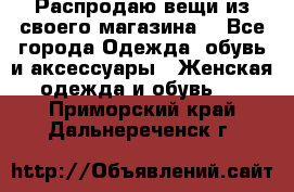 Распродаю вещи из своего магазина  - Все города Одежда, обувь и аксессуары » Женская одежда и обувь   . Приморский край,Дальнереченск г.